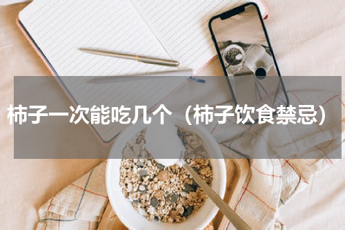 柿子一次能吃几个（柿子饮食禁忌）