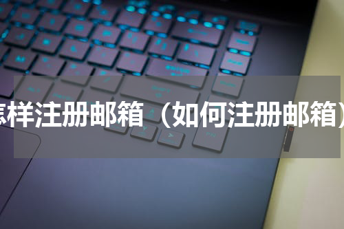 怎样注册邮箱（如何注册邮箱）