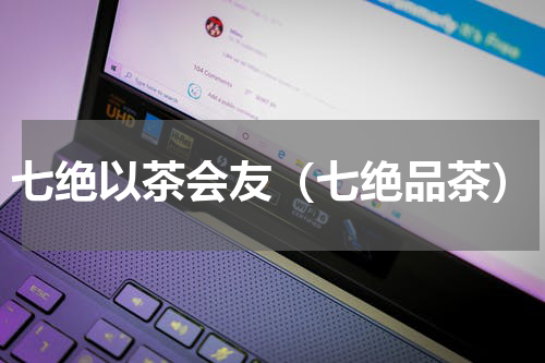 七绝以茶会友（七绝品茶）
