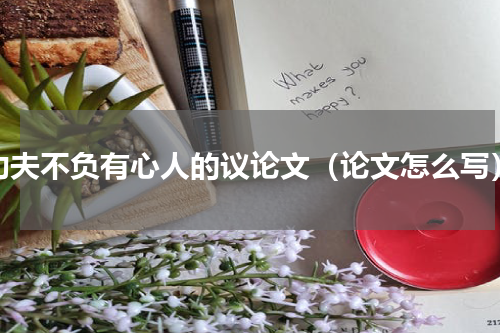功夫不负有心人的议论文（论文怎么写）
