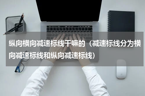 纵向横向减速标线干嘛的（减速标线分为横向减速标线和纵向减速标线）