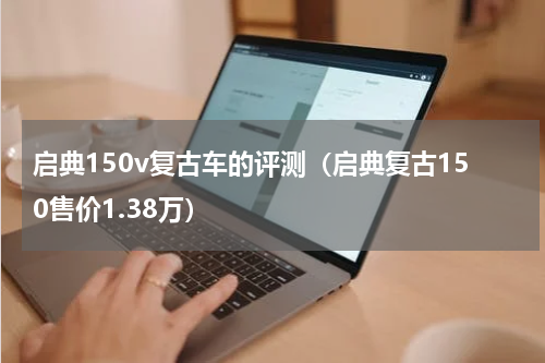 启典150v复古车的评测（启典复古150售价1.38万）
