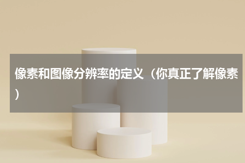 像素和图像分辨率的定义（你真正了解像素）
