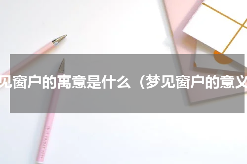 梦见窗户的寓意是什么（梦见窗户的意义）