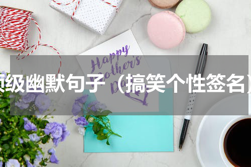 顶级幽默句子（搞笑个性签名）