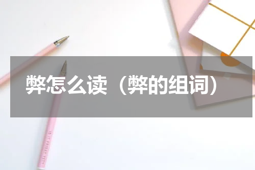 弊怎么读（弊的组词）