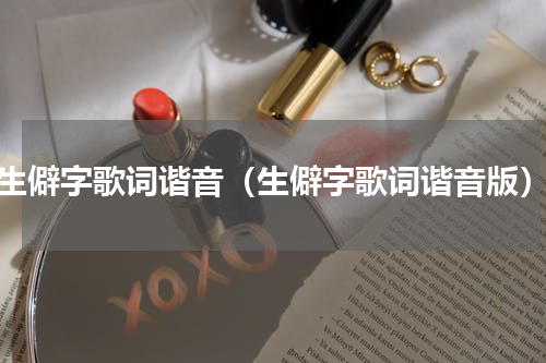 生僻字歌词谐音（生僻字歌词谐音版）