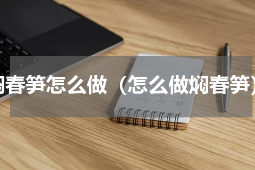焖春笋怎么做（怎么做焖春笋）