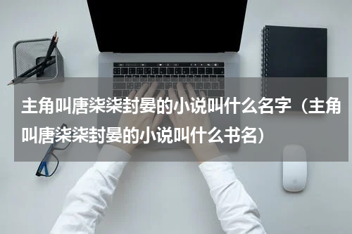 主角叫唐柒柒封晏的小说叫什么名字（主角叫唐柒柒封晏的小说叫什么书名）