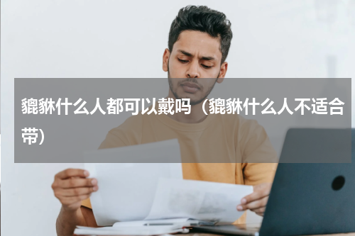 貔貅什么人都可以戴吗（貔貅什么人不适合带）
