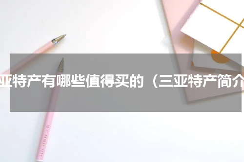 三亚特产有哪些值得买的（三亚特产简介）