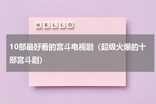 10部最好看的宫斗电视剧（超级火爆的十部宫斗剧）
