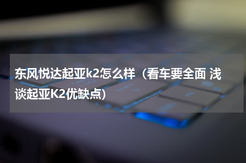 东风悦达起亚k2怎么样（看车要全面 浅谈起亚K2优缺点）
