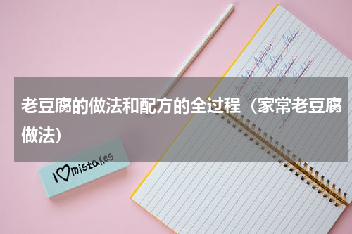 老豆腐的做法和配方的全过程（家常老豆腐做法）