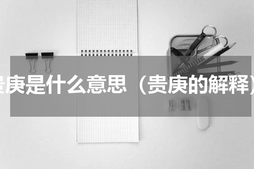 贵庚是什么意思（贵庚的解释）