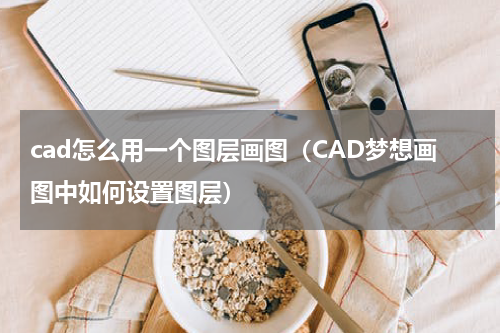 cad怎么用一个图层画图（CAD梦想画图中如何设置图层）