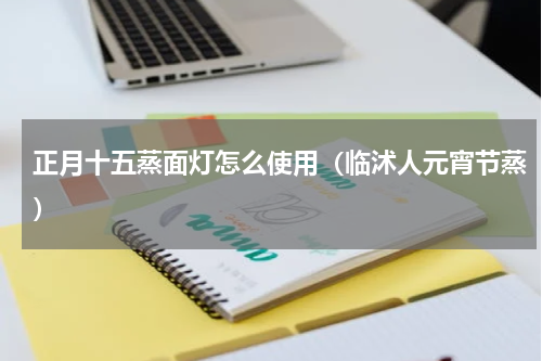 正月十五蒸面灯怎么使用（临沭人元宵节蒸）