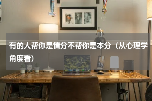 有的人帮你是情分不帮你是本分（从心理学角度看）