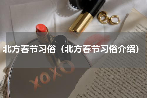 北方春节习俗（北方春节习俗介绍）