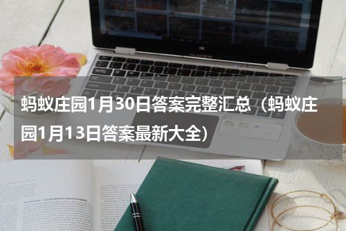 蚂蚁庄园1月30日答案完整汇总（蚂蚁庄园1月13日答案最新大全）