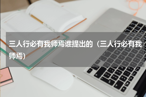 三人行必有我师焉谁提出的（三人行必有我师焉）