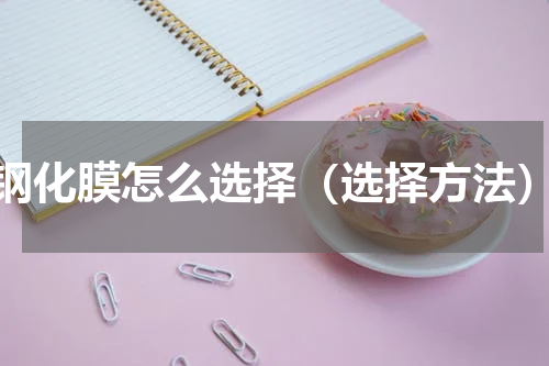 钢化膜怎么选择（选择方法）