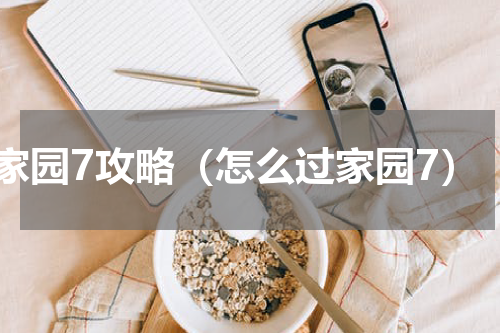 家园7攻略（怎么过家园7）