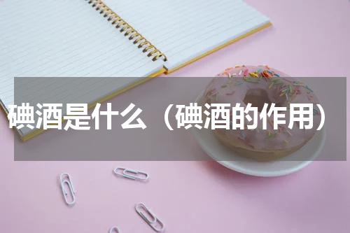 碘酒是什么（碘酒的作用）