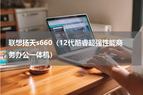 联想扬天s660（12代酷睿超强性能商务办公一体机）