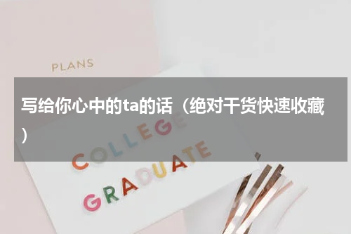 写给你心中的ta的话（绝对干货快速收藏）