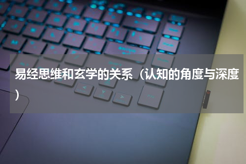 易经思维和玄学的关系（认知的角度与深度）