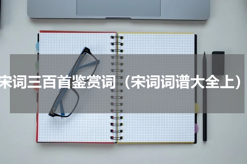 宋词三百首鉴赏词（宋词词谱大全上）