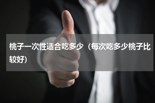 桃子一次性适合吃多少（每次吃多少桃子比较好）