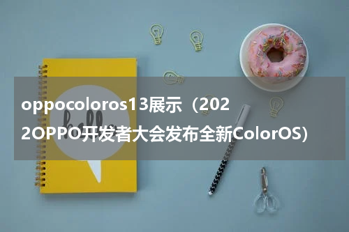 oppocoloros13展示（2022OPPO开发者大会发布全新ColorOS）