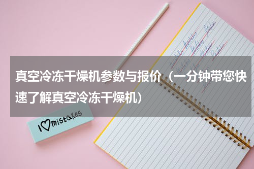 真空冷冻干燥机参数与报价（一分钟带您快速了解真空冷冻干燥机）