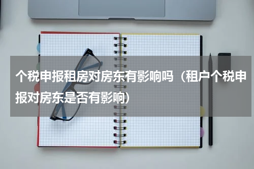 个税申报租房对房东有影响吗（租户个税申报对房东是否有影响）