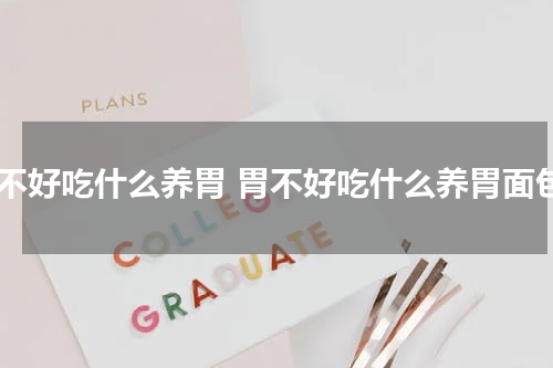 胃不好吃什么养胃 胃不好吃什么养胃面包