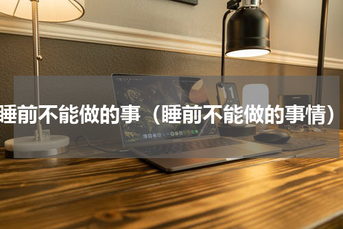 睡前不能做的事（睡前不能做的事情）