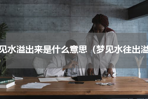 梦见水溢出来是什么意思（梦见水往出溢）