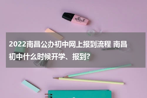 2022南昌公办初中网上报到流程 南昌初中什么时候开学、报到?