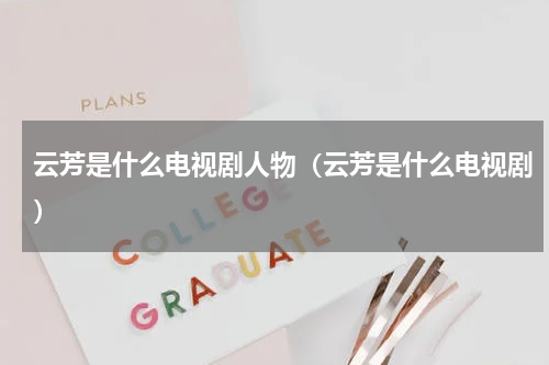云芳是什么电视剧人物（云芳是什么电视剧）