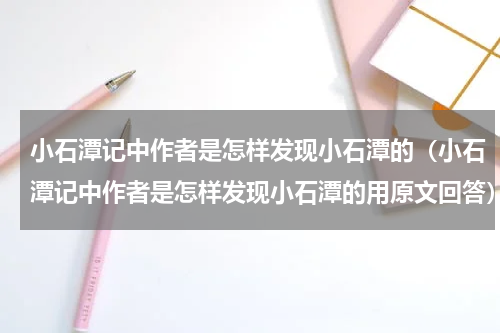 小石潭记中作者是怎样发现小石潭的（小石潭记中作者是怎样发现小石潭的用原文回答）