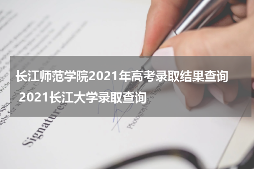 长江师范学院2021年高考录取结果查询 2021长江大学录取查询