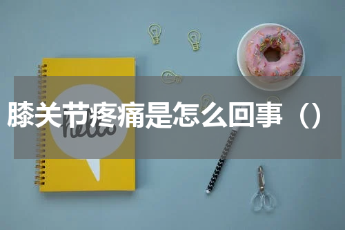 膝关节疼痛是怎么回事（）