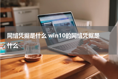 网络凭据是什么 win10的网络凭据是什么
