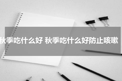 秋季吃什么好 秋季吃什么好防止咳嗽