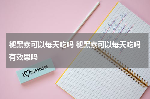 褪黑素可以每天吃吗 褪黑素可以每天吃吗有效果吗