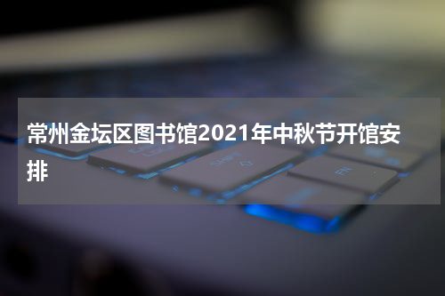 常州金坛区图书馆2021年中秋节开馆安排