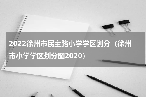 2022徐州市民主路小学学区划分（徐州市小学学区划分图2020）