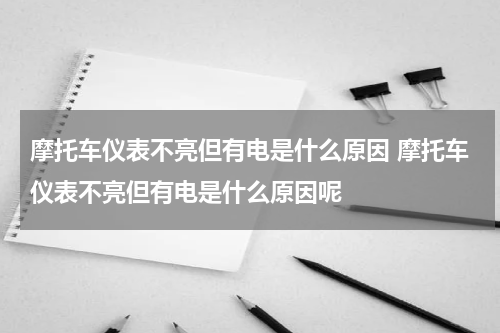 摩托车仪表不亮但有电是什么原因 摩托车仪表不亮但有电是什么原因呢